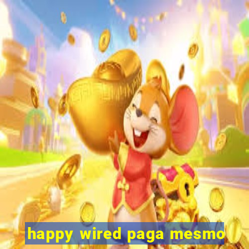 happy wired paga mesmo